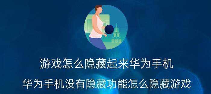 游戏怎么隐藏起来华为手机 华为手机没有隐藏功能怎么隐藏游戏？